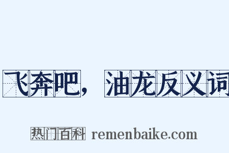 飞奔吧，油龙反义词是什么意思的图片